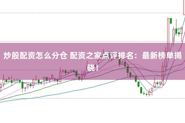 炒股配资怎么分仓 配资之家点评排名：最新榜单揭晓！