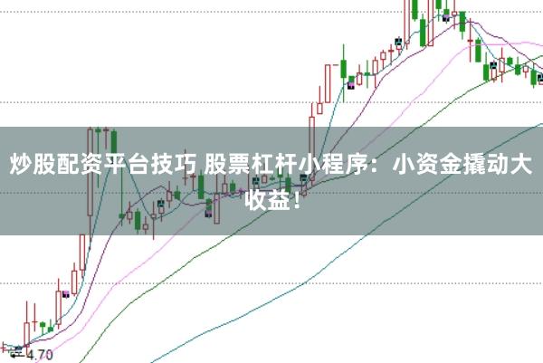 炒股配资平台技巧 股票杠杆小程序：小资金撬动大收益！