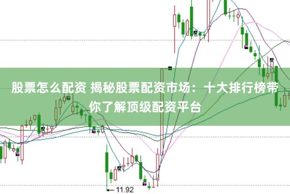 股票怎么配资 揭秘股票配资市场：十大排行榜带你了解顶级配资平台