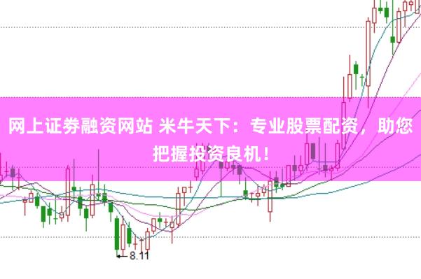 网上证劵融资网站 米牛天下:专业股票配资,助您把握投资良机!
