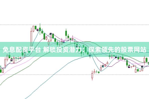 免息配资平台 解锁投资潜力:探索领先的股票网站