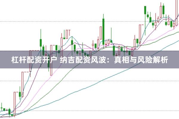 杠杆配资开户 纳吉配资风波：真相与风险解析