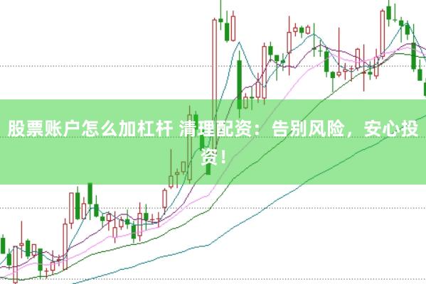 股票账户怎么加杠杆 清理配资：告别风险，安心投资！