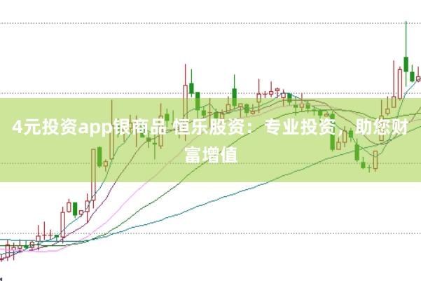 4元投资app银商品 恒乐股资:专业投资,助您财富增值