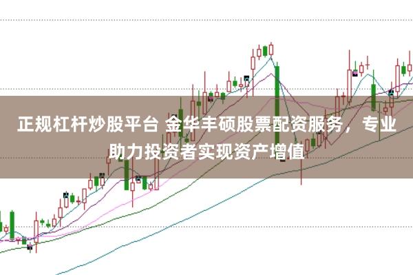 正规杠杆炒股平台 金华丰硕股票配资服务，专业助力投资者实现资产增值