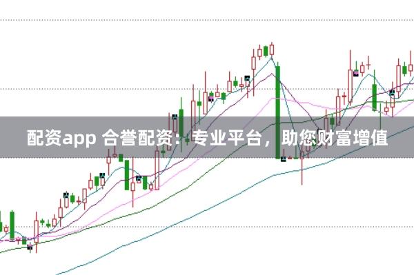 配资app 合誉配资：专业平台，助您财富增值