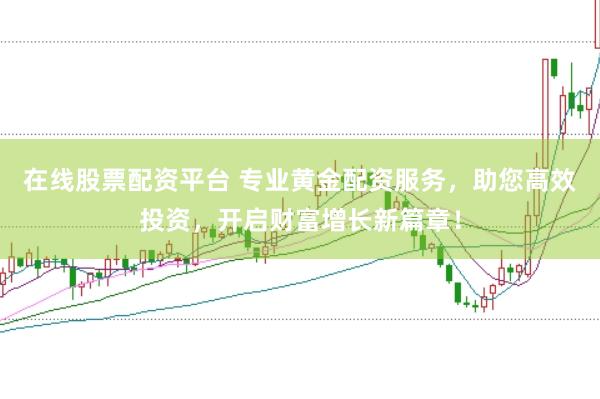 在线股票配资平台 专业黄金配资服务，助您高效投资，开启财富增长新篇章！