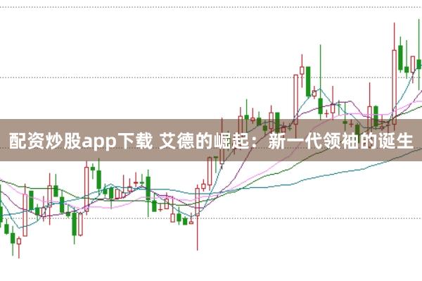 配资炒股app下载 艾德的崛起：新一代领袖的诞生