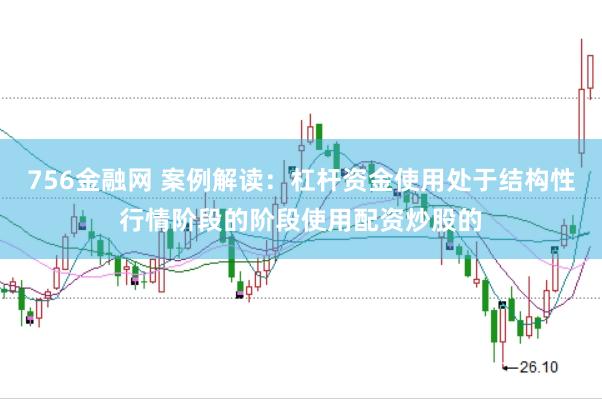 756金融网 案例解读：杠杆资金使用处于结构性行情阶段的阶段使用配资炒股的