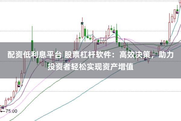 配资低利息平台 股票杠杆软件：高效决策，助力投资者轻松实现资产增值