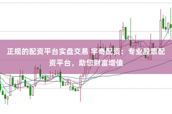 正规的配资平台实盘交易 宇奇配资：专业股票配资平台，助您财富增值