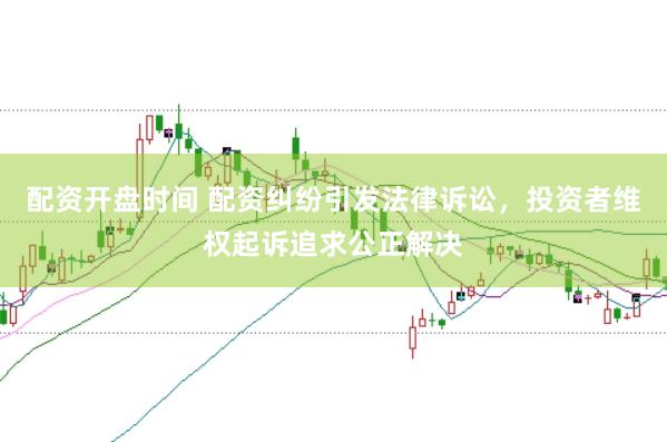 配资开盘时间 配资纠纷引发法律诉讼，投资者维权起诉追求公正解决