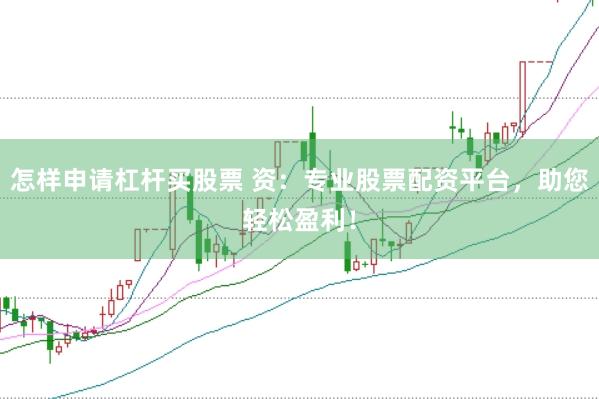 怎样申请杠杆买股票 资：专业股票配资平台，助您轻松盈利！