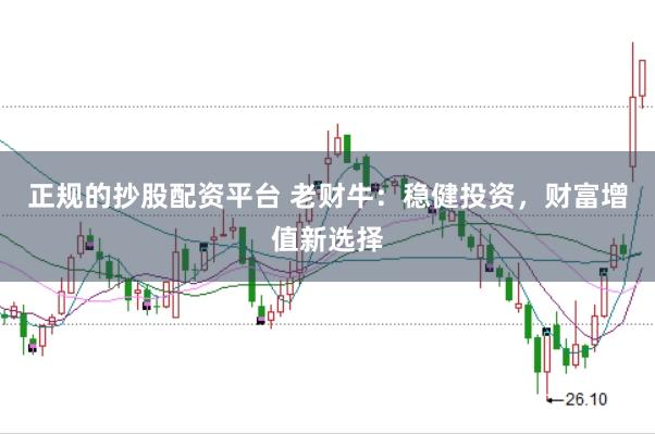 正规的抄股配资平台 老财牛：稳健投资，财富增值新选择