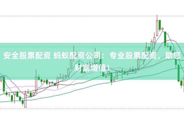 安全股票配资 蚂蚁配资公司：专业股票配资，助您财富增值！