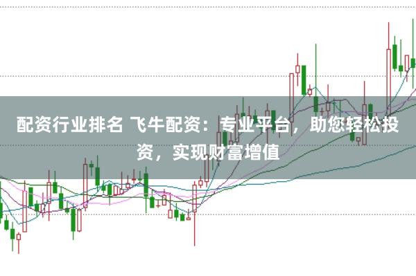 配资行业排名 飞牛配资：专业平台，助您轻松投资，实现财富增值