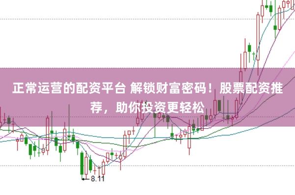 正常运营的配资平台 解锁财富密码！股票配资推荐，助你投资更轻松