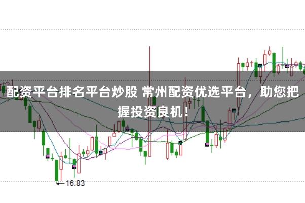 配资平台排名平台炒股 常州配资优选平台，助您把握投资良机！