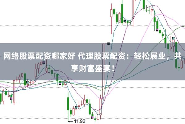 网络股票配资哪家好 代理股票配资:轻松展业,共享财富盛宴!