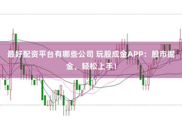 最好配资平台有哪些公司 玩股成金APP：股市掘金，轻松上手！