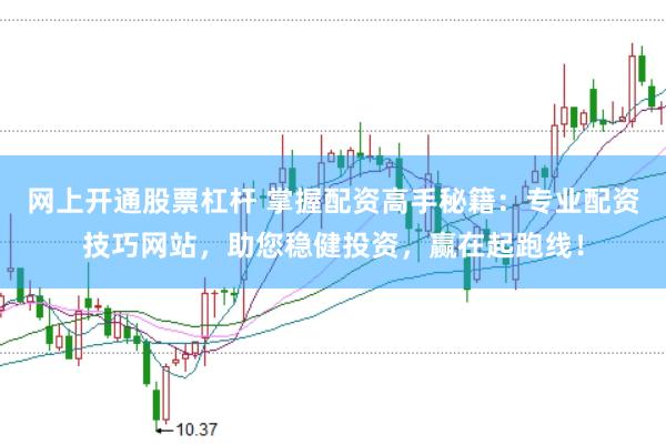 网上开通股票杠杆 掌握配资高手秘籍：专业配资技巧网站，助您稳健投资，赢在起跑线！