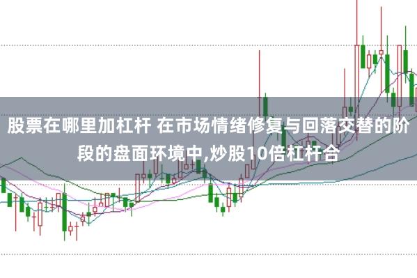 股票在哪里加杠杆 在市场情绪修复与回落交替的阶段的盘面环境中,炒股10倍杠杆合