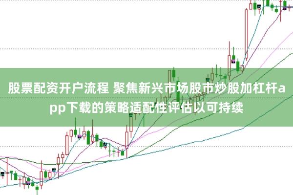 股票配资开户流程 聚焦新兴市场股市炒股加杠杆app下载的策略适配性评估以可持续