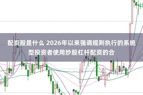 配资股是什么 2026年以来强调规则执行的系统型投资者使用炒股杠杆配资的合