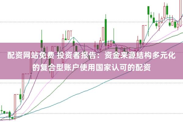配资网站免费 投资者报告：资金来源结构多元化的复合型账户使用国家认可的配资
