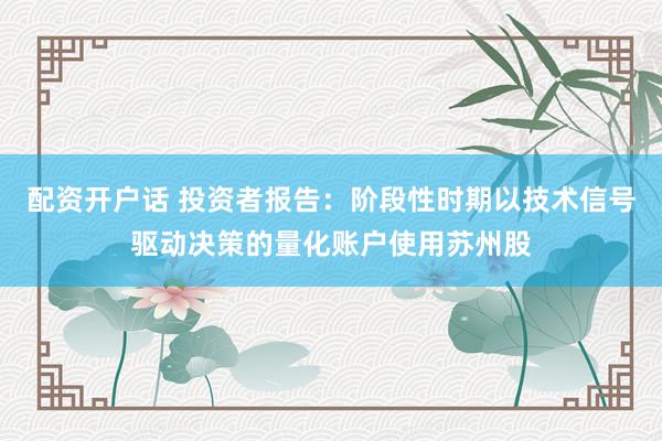 配资开户话 投资者报告：阶段性时期以技术信号驱动决策的量化账户使用苏州股