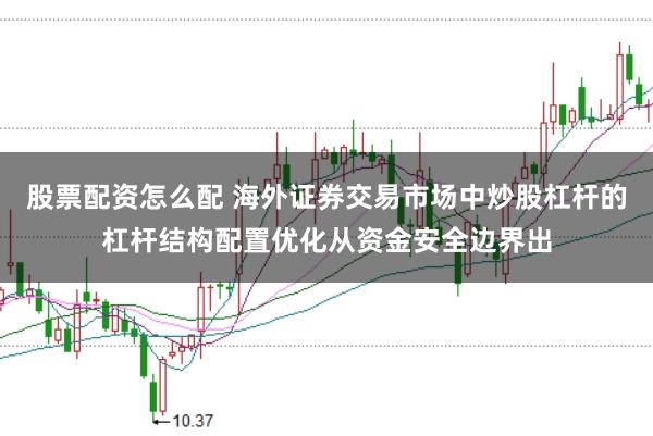 股票配资怎么配 海外证券交易市场中炒股杠杆的杠杆结构配置优化从资金安全边界出