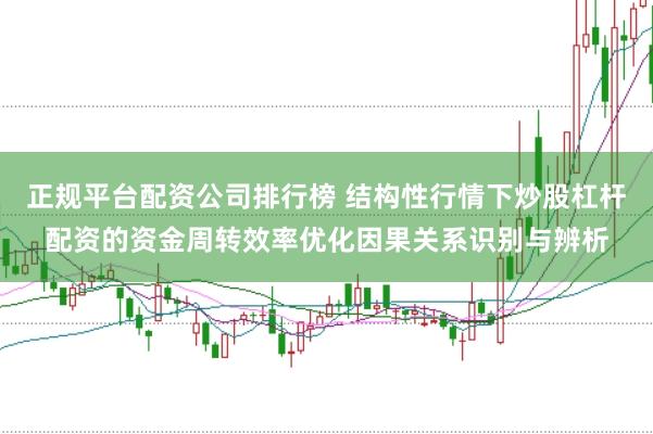 正规平台配资公司排行榜 结构性行情下炒股杠杆配资的资金周转效率优化因果关系识别与辨析