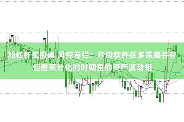 加杠杆买股票 风控专栏：炒股软件在多策略并存但胜率分化的时期里的资产波动相