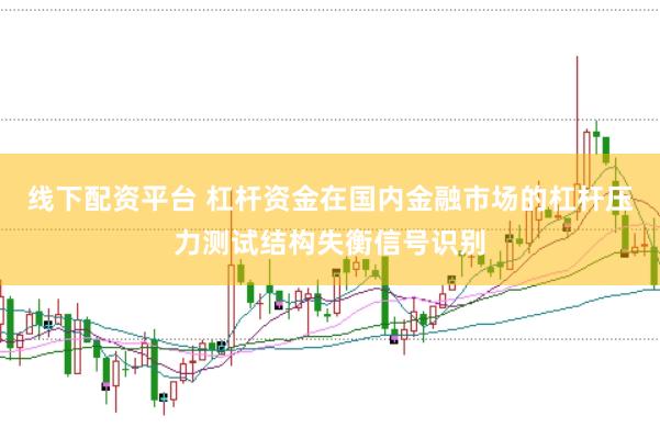 线下配资平台 杠杆资金在国内金融市场的杠杆压力测试结构失衡信号识别