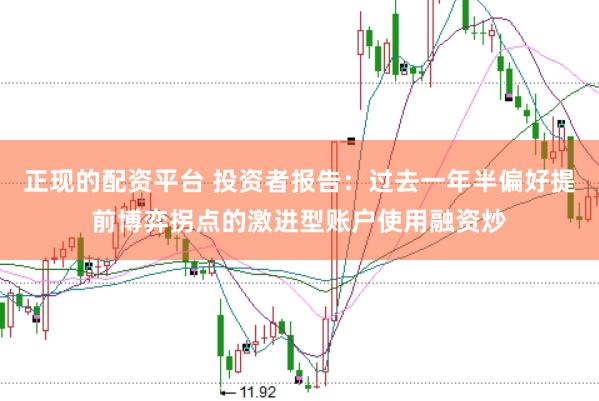 正现的配资平台 投资者报告：过去一年半偏好提前博弈拐点的激进型账户使用融资炒