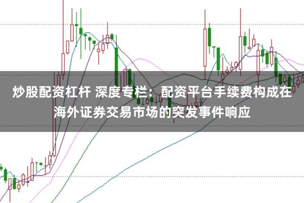 炒股配资杠杆 深度专栏：配资平台手续费构成在海外证券交易市场的突发事件响应