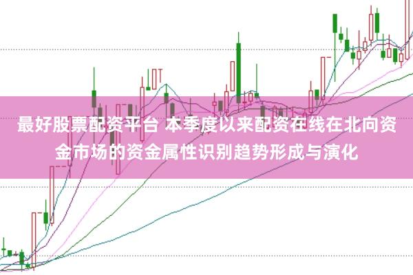 最好股票配资平台 本季度以来配资在线在北向资金市场的资金属性识别趋势形成与演化