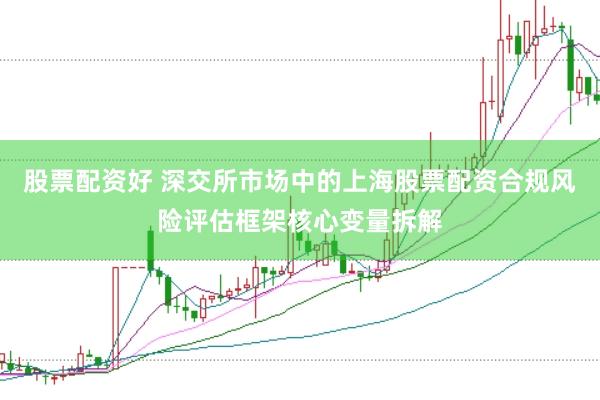 股票配资好 深交所市场中的上海股票配资合规风险评估框架核心变量拆解
