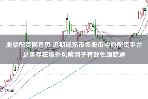 股票配资网首页 近期成熟市场股市中的配资平台是否存在场外风险因子有效性跟踪通