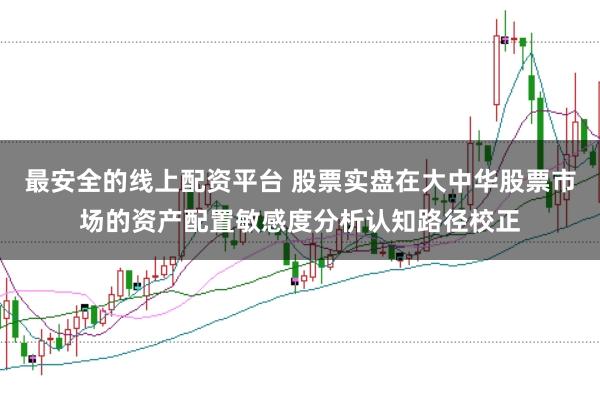 最安全的线上配资平台 股票实盘在大中华股票市场的资产配置敏感度分析认知路径校正