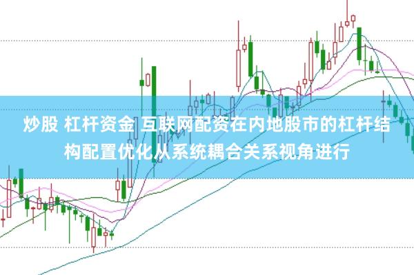 炒股 杠杆资金 互联网配资在内地股市的杠杆结构配置优化从系统耦合关系视角进行