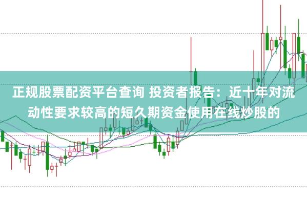 正规股票配资平台查询 投资者报告：近十年对流动性要求较高的短久期资金使用在线炒股的