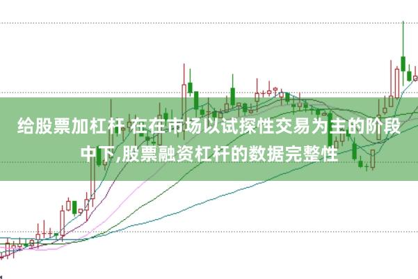 给股票加杠杆 在在市场以试探性交易为主的阶段中下，股票融资杠杆的数据完整性