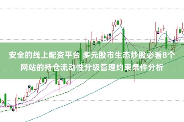 安全的线上配资平台 多元股市生态炒股必看8个网站的持仓流动性分级管理约束条件分析
