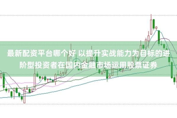 最新配资平台哪个好 以提升实战能力为目标的进阶型投资者在国内金融市场运用股票证券