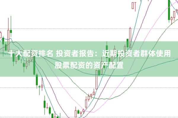 十大配资排名 投资者报告：近期投资者群体使用股票配资的资产配置