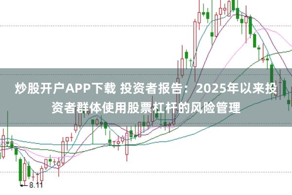 炒股开户APP下载 投资者报告：2025年以来投资者群体使用股票杠杆的风险管理