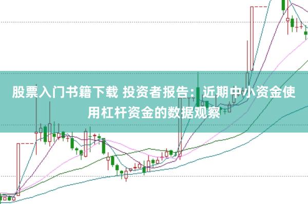 股票入门书籍下载 投资者报告：近期中小资金使用杠杆资金的数据观察