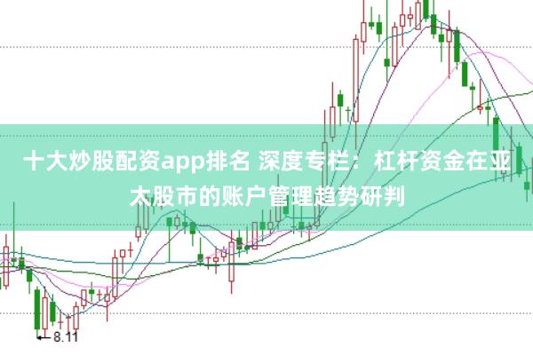 十大炒股配资app排名 深度专栏：杠杆资金在亚太股市的账户管理趋势研判