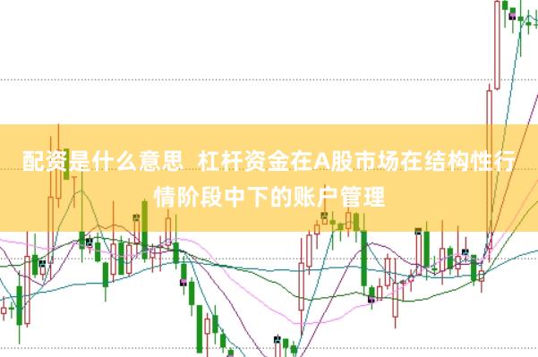配资是什么意思  杠杆资金在A股市场在结构性行情阶段中下的账户管理